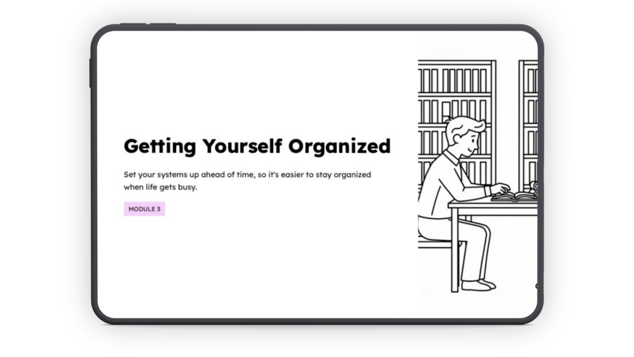 An iPad with a presentation cover slide on the screen, with text:

Getting Yourself Organized
Set up systems ahead of time, so it's easier to stay organised when life gets busy.
Module 3
