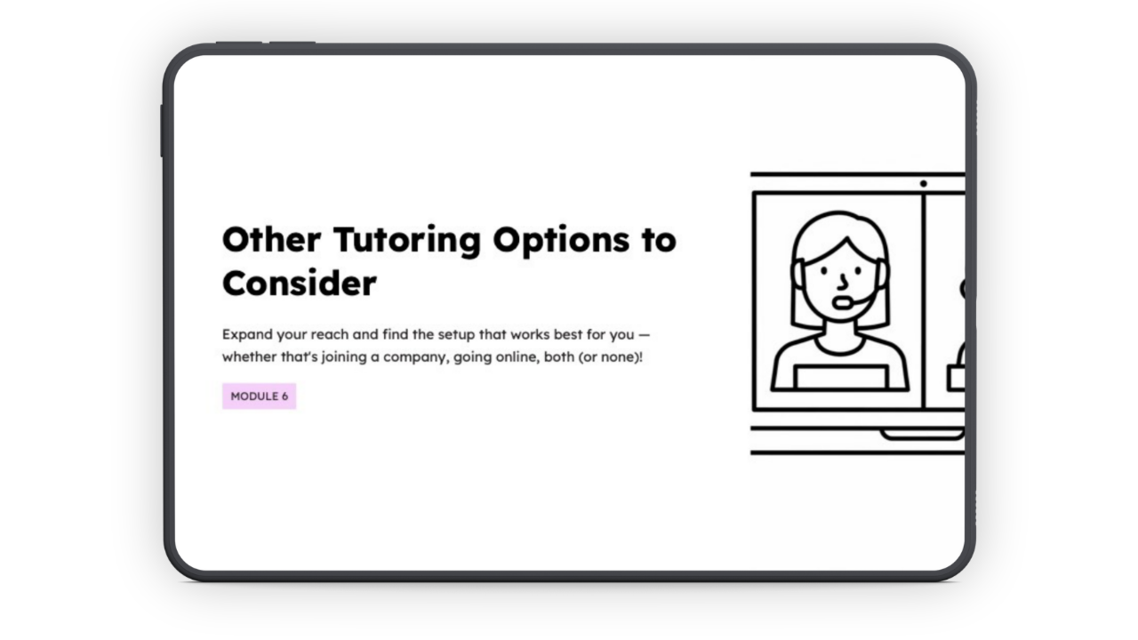 An iPad with a presentation cover slide on the screen, with text:

Other Tutoring Options to Consider
Expand your reach and find the setup that works best for you - whether that's joining a company, going online, both (or none)!
Module 6